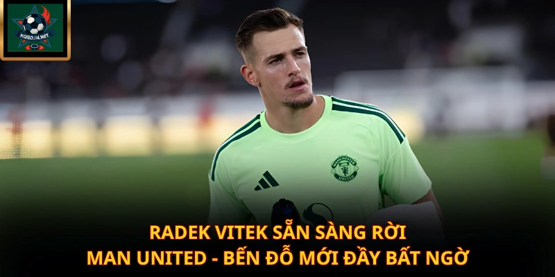 Radek Vitek Sẵn Sàng Rời Man United – Bến Đỗ Mới Đầy Bất Ngờ