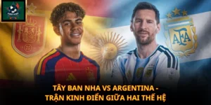 Tây Ban Nha Vs Argentina - Trận Kinh Điển Giữa Hai Thế Hệ