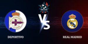 Soi Kèo Deportivo vs Real Madrid 02h00 Ngày 13/08 Giao Hữu